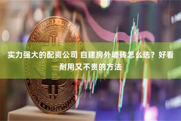 实力强大的配资公司 自建房外墙砖怎么选？好看耐用又不贵的方法